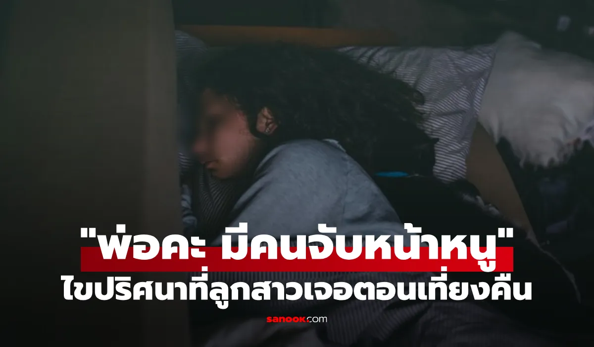 ลูกสาวเล่าดึกๆ มีคนมา “จับหน้า” พ่อตามจับคนร้าย อึ้งเป็น “คนใน” ฟังเหตุผลโกรธไม่ลง